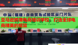 亞馬遜跨境電商培訓學校:打造全球電商精英的搖籃