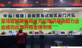 亞馬遜跨境電商全方位培訓(xùn)基地助力企業(yè)成功出海開拓全球市場(chǎng)