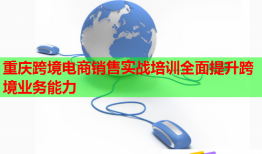 重慶跨境電商銷售實戰(zhàn)培訓(xùn)全面提升跨境業(yè)務(wù)能力