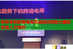 教育學院跨境電商實戰(zhàn)培訓班助力國際貿易人才培養(yǎng)