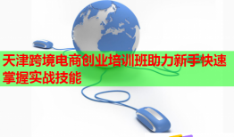 天津跨境電商創(chuàng)業(yè)培訓班助力新手快速掌握實戰(zhàn)技能