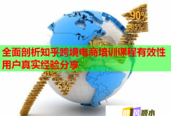 全面剖析知乎跨境電商培訓(xùn)課程有效性用戶真實(shí)經(jīng)驗(yàn)分享