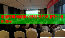 掌握跨境電商核心技能報名參加專業(yè)培訓(xùn)課程