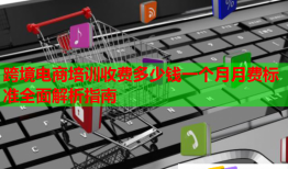 跨境電商培訓(xùn)收費(fèi)多少錢(qián)一個(gè)月月費(fèi)標(biāo)準(zhǔn)全面解析指南