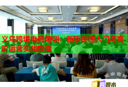 義烏跨境電商培訓(xùn)：新手快速入門與高階運(yùn)營(yíng)實(shí)戰(zhàn)指南