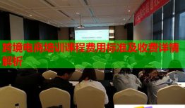 跨境電商培訓(xùn)課程費(fèi)用標(biāo)準(zhǔn)及收費(fèi)詳情解析