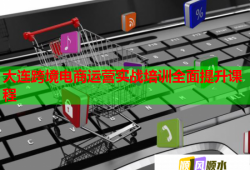 大連跨境電商運(yùn)營(yíng)實(shí)戰(zhàn)培訓(xùn)全面提升課程