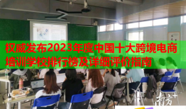 權(quán)威發(fā)布2023年度中國十大跨境電商培訓(xùn)學(xué)校排行榜及詳細(xì)評(píng)價(jià)指南