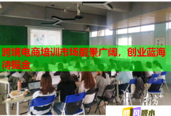 跨境電商培訓市場前景廣闊，創(chuàng)業(yè)藍海待掘金