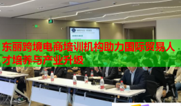 東麗跨境電商培訓(xùn)機(jī)構(gòu)助力國際貿(mào)易人才培養(yǎng)與產(chǎn)業(yè)升級(jí)