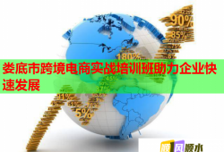 婁底市跨境電商實戰(zhàn)培訓班助力企業(yè)快速發(fā)展