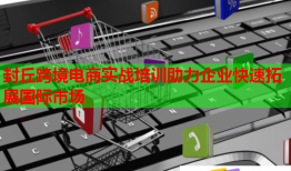 封丘跨境電商實(shí)戰(zhàn)培訓(xùn)助力企業(yè)快速拓展國(guó)際市場(chǎng)