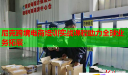 尼克跨境電商培訓(xùn)實(shí)戰(zhàn)課程助力全球業(yè)務(wù)拓展