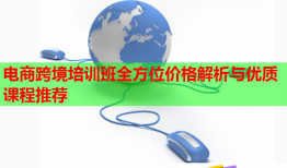 電商跨境培訓班全方位價格解析與優(yōu)質(zhì)課程推薦