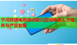 寧河跨境電商培訓助力區(qū)域電商人才培養(yǎng)與產(chǎn)業(yè)發(fā)展