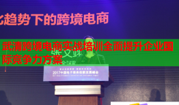 武清跨境電商實戰(zhàn)培訓全面提升企業(yè)國際競爭力方案