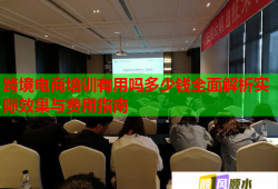 跨境電商培訓有用嗎多少錢全面解析實際效果與費用指南