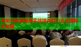 南陽市跨境電商實(shí)戰(zhàn)培訓(xùn)助力企業(yè)國際化發(fā)展