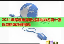 2024年跨境電商培訓基地排名前十強權(quán)威榜單新鮮揭曉