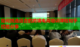 如何挑選適合的跨境電商培訓(xùn)課程知乎經(jīng)驗分享