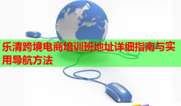 樂(lè)清跨境電商培訓(xùn)班地址詳細(xì)指南與實(shí)用導(dǎo)航方法
