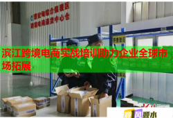 濱江跨境電商實戰(zhàn)培訓(xùn)助力企業(yè)全球市場拓展
