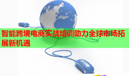 智能跨境電商實(shí)戰(zhàn)培訓(xùn)助力全球市場(chǎng)拓展新機(jī)遇