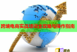 跨境電商實戰(zhàn)培訓全攻略與操作指南