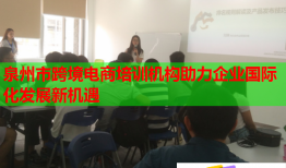 泉州市跨境電商培訓機構助力企業(yè)國際化發(fā)展新機遇