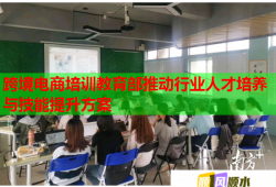 跨境電商培訓教育部推動行業(yè)人才培養(yǎng)與技能提升方案