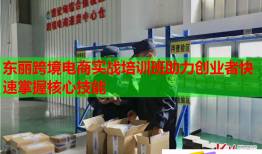 東麗跨境電商實戰(zhàn)培訓班助力創(chuàng)業(yè)者快速掌握核心技能