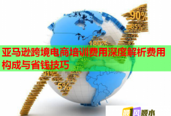 亞馬遜跨境電商培訓費用深度解析費用構(gòu)成與省錢技巧