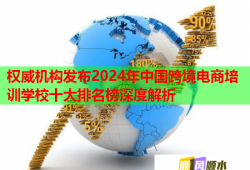 權(quán)威機構(gòu)發(fā)布2024年中國跨境電商培訓學校十大排名榜深度解析