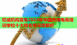 權威機構發(fā)布2024年中國跨境電商培訓學校十大排名榜深度解析