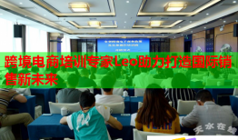 跨境電商培訓(xùn)專家Leo助力打造國際銷售新未來