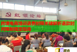 跨境電商培訓(xùn)退費時限關(guān)鍵解析退款時間限制規(guī)定指南