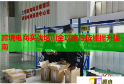 跨境電商實戰(zhàn)培訓全攻略與技能提升指南