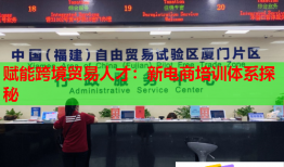 賦能跨境貿(mào)易人才:新電商培訓(xùn)體系探秘