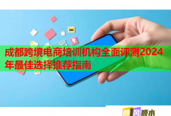成都跨境電商培訓(xùn)機(jī)構(gòu)全面評(píng)測(cè)2024年最佳選擇推薦指南