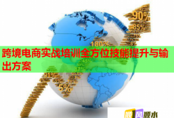 跨境電商實(shí)戰(zhàn)培訓(xùn)全方位技能提升與輸出方案