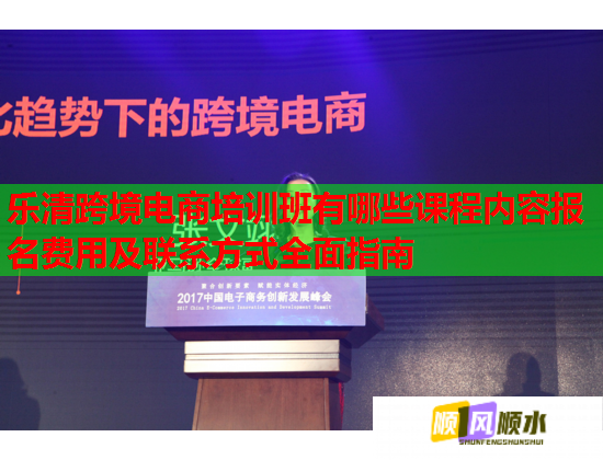 樂清跨境電商培訓(xùn)班有哪些課程內(nèi)容報(bào)名費(fèi)用及聯(lián)系方式全面指南 樂清跨境電商培訓(xùn)班有哪些課程內(nèi)容報(bào)名費(fèi)用及聯(lián)系方式全面指南