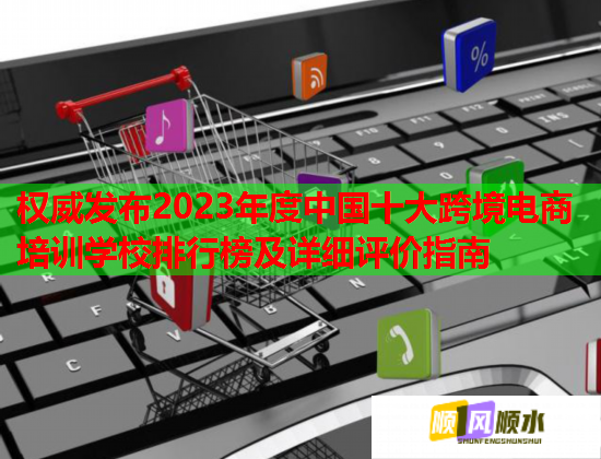 權(quán)威發(fā)布2023年度中國十大跨境電商培訓(xùn)學(xué)校排行榜及詳細(xì)評(píng)價(jià)指南 權(quán)威發(fā)布2023年度中國十大跨境電商培訓(xùn)學(xué)校排行榜及詳細(xì)評(píng)價(jià)指南