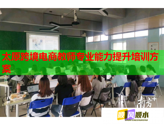 太原跨境電商教師專業(yè)能力提升培訓方案 太原跨境電商教師專業(yè)能力提升培訓方案