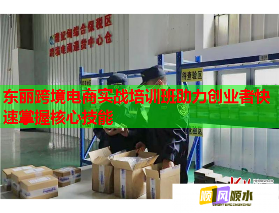 東麗跨境電商實(shí)戰(zhàn)培訓(xùn)班助力創(chuàng)業(yè)者快速掌握核心技能