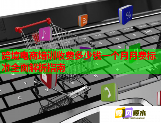 跨境電商培訓(xùn)收費多少錢一個月月費標(biāo)準(zhǔn)全面解析指南 跨境電商培訓(xùn)收費多少錢一個月月費標(biāo)準(zhǔn)全面解析指南