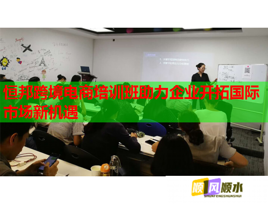 恒邦跨境電商培訓班助力企業(yè)開拓國際市場新機遇 恒邦跨境電商培訓班助力企業(yè)開拓國際市場新機遇