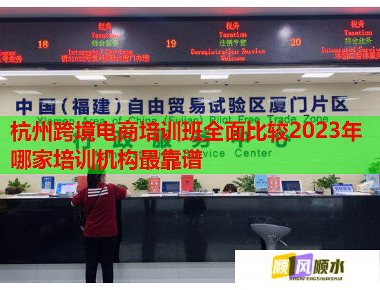 杭州跨境電商培訓(xùn)班全面比較2023年哪家培訓(xùn)機構(gòu)最靠譜 杭州跨境電商培訓(xùn)班全面比較2023年哪家培訓(xùn)機構(gòu)最靠譜