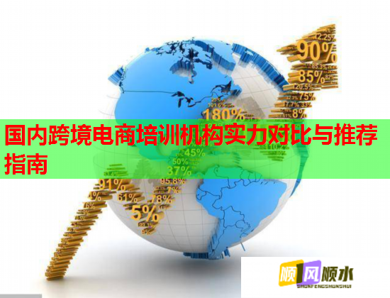 國(guó)內(nèi)跨境電商培訓(xùn)機(jī)構(gòu)實(shí)力對(duì)比與推薦指南 國(guó)內(nèi)跨境電商培訓(xùn)機(jī)構(gòu)實(shí)力對(duì)比與推薦指南