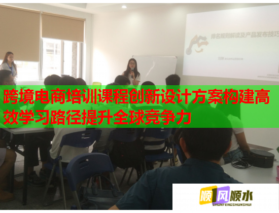 跨境電商培訓(xùn)課程創(chuàng)新設(shè)計方案構(gòu)建高效學(xué)習(xí)路徑提升全球競爭力 跨境電商培訓(xùn)課程創(chuàng)新設(shè)計方案構(gòu)建高效學(xué)習(xí)路徑提升全球競爭力