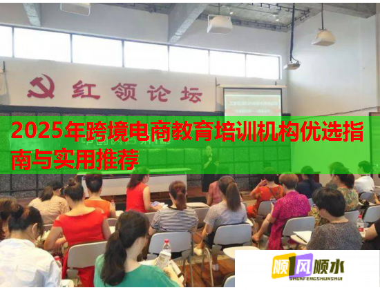2025年跨境電商教育培訓(xùn)機(jī)構(gòu)優(yōu)選指南與實(shí)用推薦 2025年跨境電商教育培訓(xùn)機(jī)構(gòu)優(yōu)選指南與實(shí)用推薦